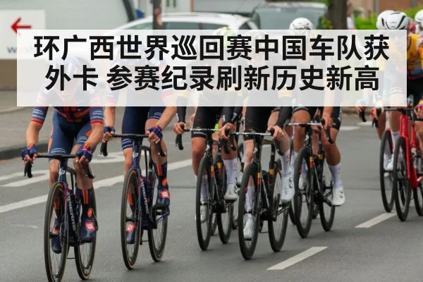 环广西世界巡回赛中国车队获外卡 参赛纪录刷新历史新高
