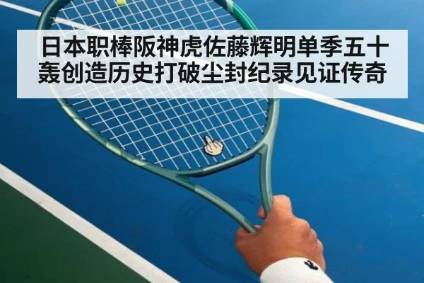 日本职棒阪神虎佐藤辉明单季五十轰创造历史打破尘封纪录见证传奇