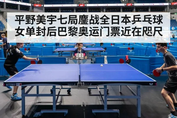 平野美宇七局鏖战全日本乒乓球女单封后巴黎奥运门票近在咫尺