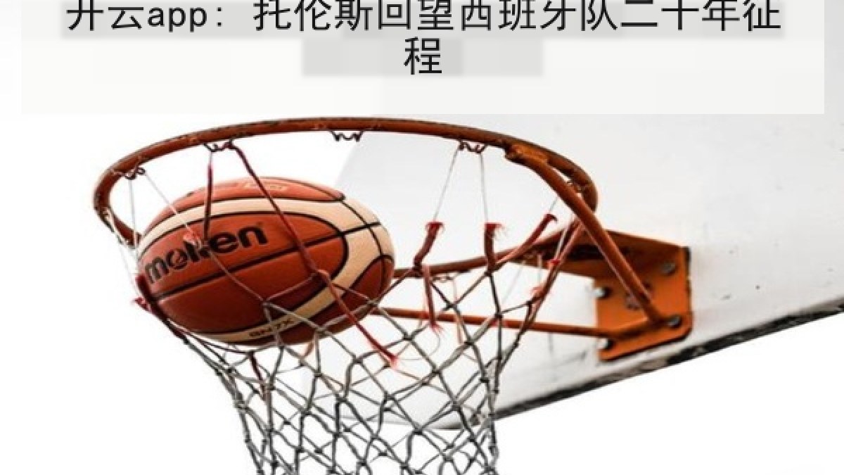 开云app: 托伦斯回望西班牙队二十年征程